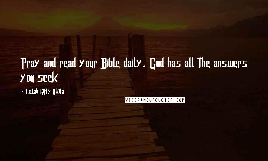 Lailah Gifty Akita Quotes: Pray and read your Bible daily. God has all the answers you seek