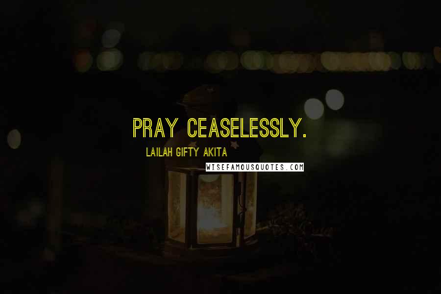 Lailah Gifty Akita Quotes: Pray ceaselessly.