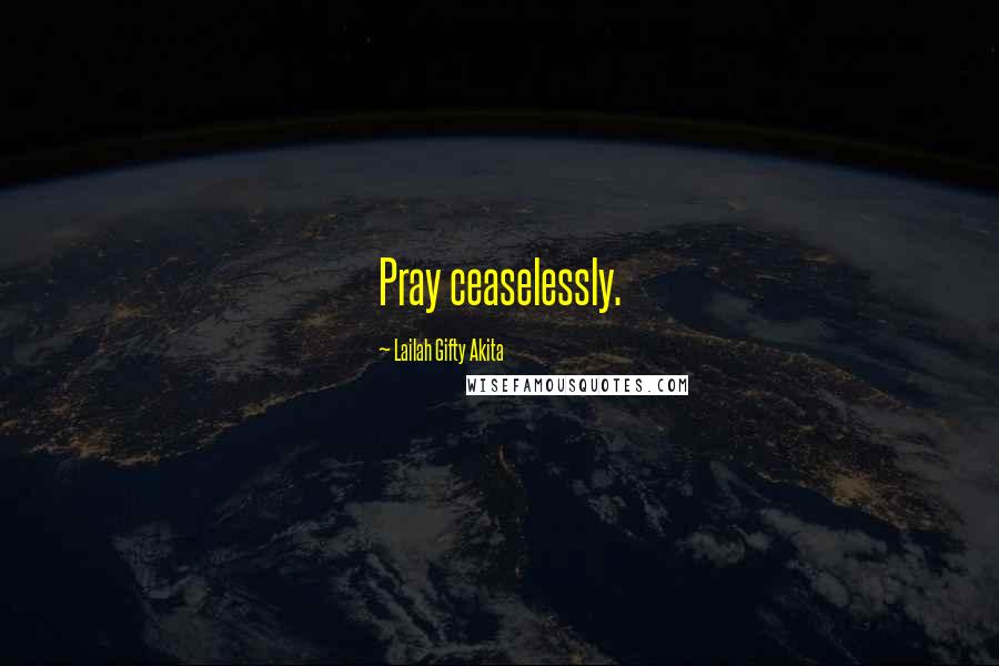 Lailah Gifty Akita Quotes: Pray ceaselessly.