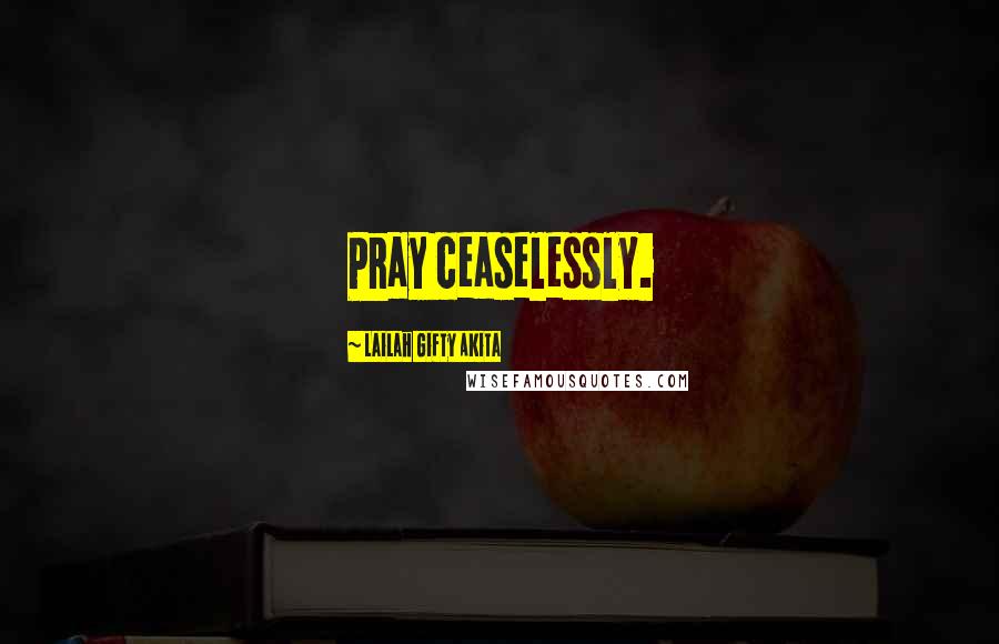 Lailah Gifty Akita Quotes: Pray ceaselessly.