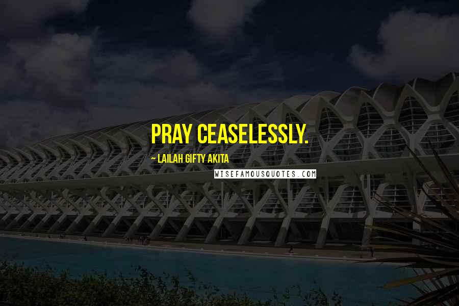 Lailah Gifty Akita Quotes: Pray ceaselessly.