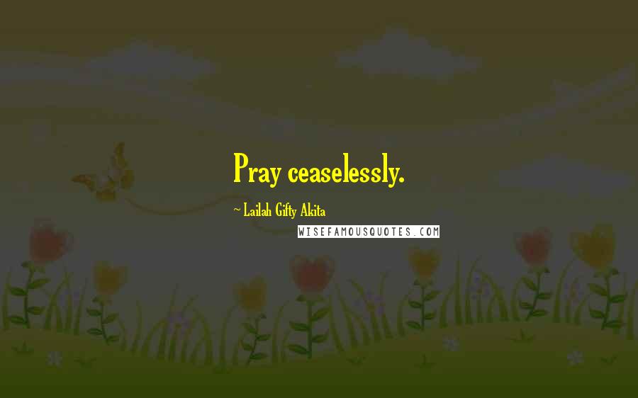 Lailah Gifty Akita Quotes: Pray ceaselessly.