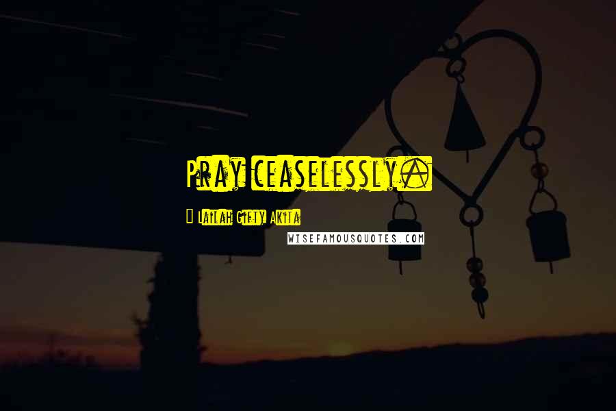 Lailah Gifty Akita Quotes: Pray ceaselessly.