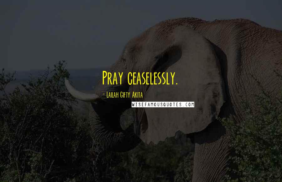 Lailah Gifty Akita Quotes: Pray ceaselessly.