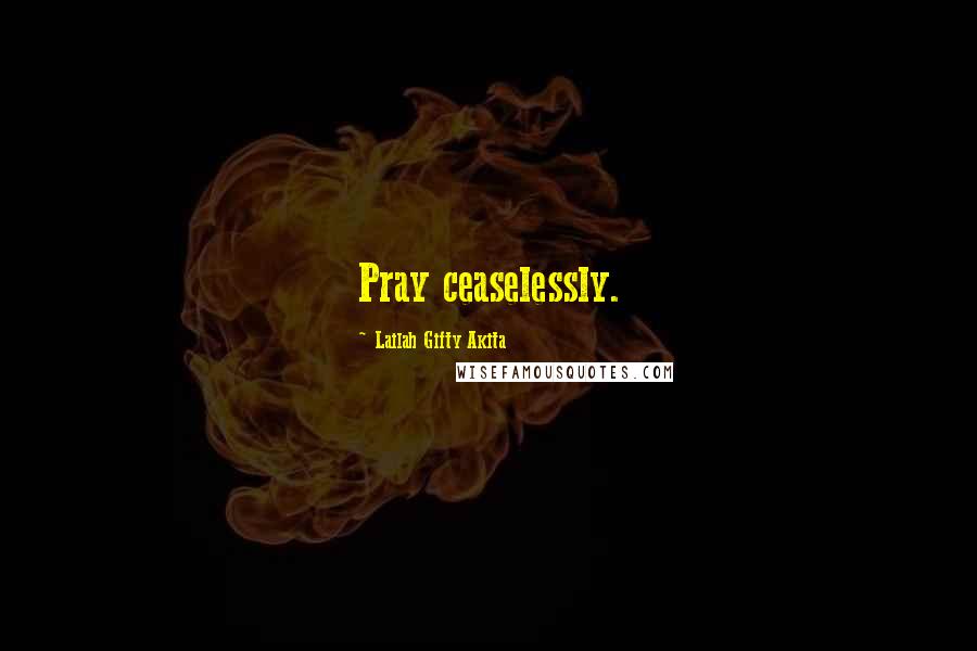 Lailah Gifty Akita Quotes: Pray ceaselessly.