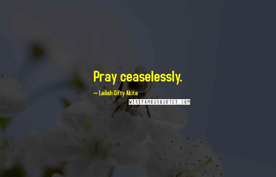 Lailah Gifty Akita Quotes: Pray ceaselessly.