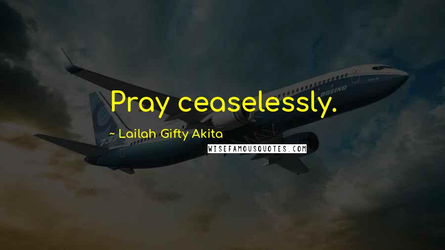 Lailah Gifty Akita Quotes: Pray ceaselessly.