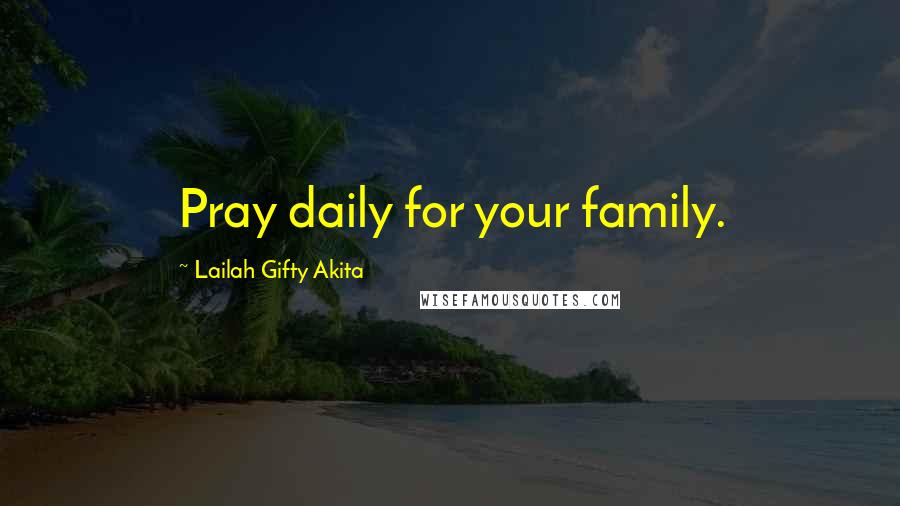 Lailah Gifty Akita Quotes: Pray daily for your family.