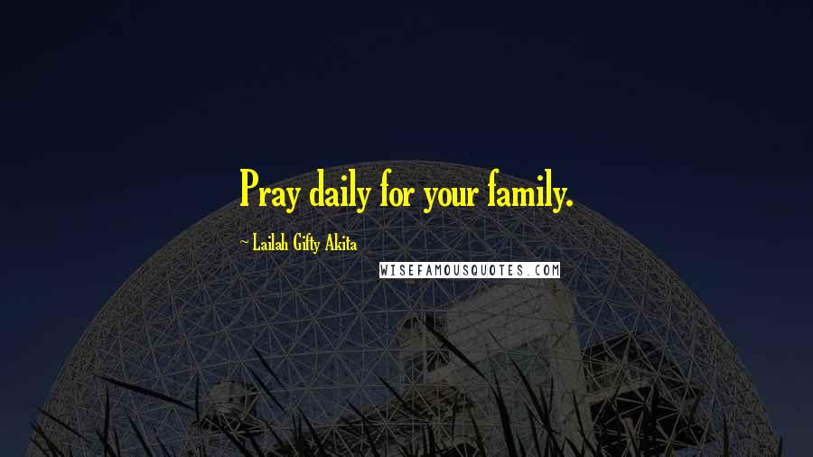 Lailah Gifty Akita Quotes: Pray daily for your family.