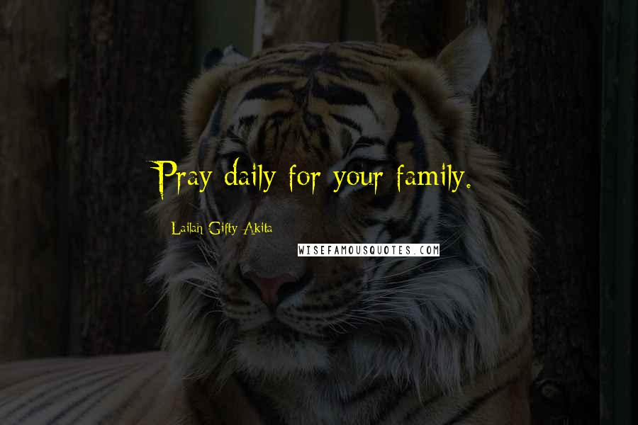 Lailah Gifty Akita Quotes: Pray daily for your family.