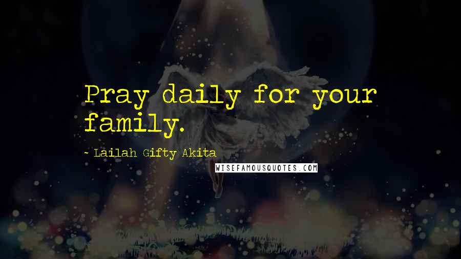 Lailah Gifty Akita Quotes: Pray daily for your family.