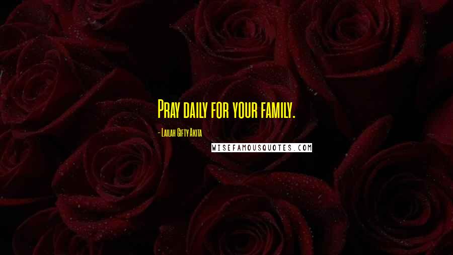Lailah Gifty Akita Quotes: Pray daily for your family.