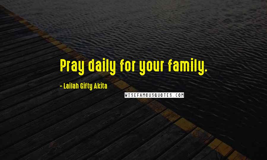 Lailah Gifty Akita Quotes: Pray daily for your family.