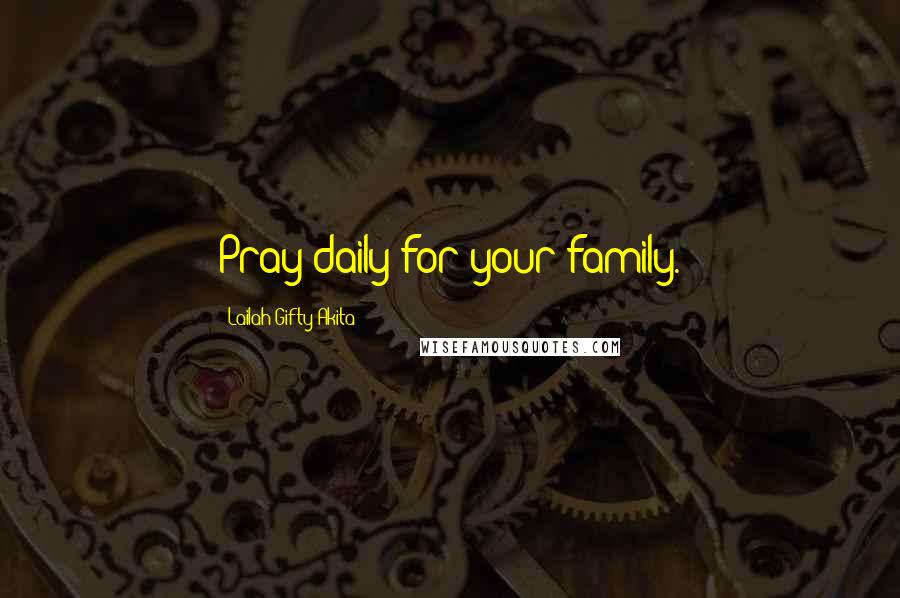 Lailah Gifty Akita Quotes: Pray daily for your family.