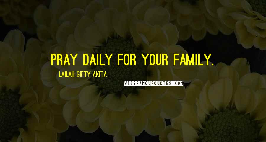 Lailah Gifty Akita Quotes: Pray daily for your family.