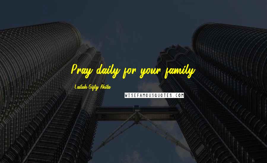 Lailah Gifty Akita Quotes: Pray daily for your family.