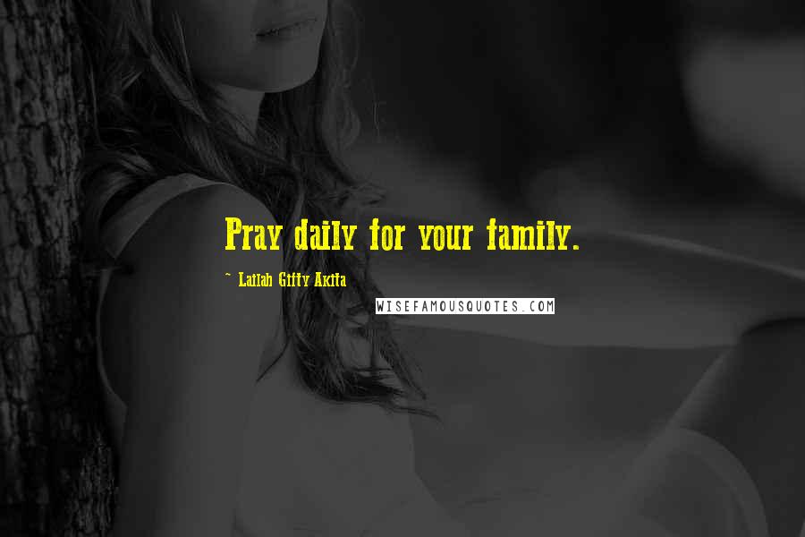 Lailah Gifty Akita Quotes: Pray daily for your family.