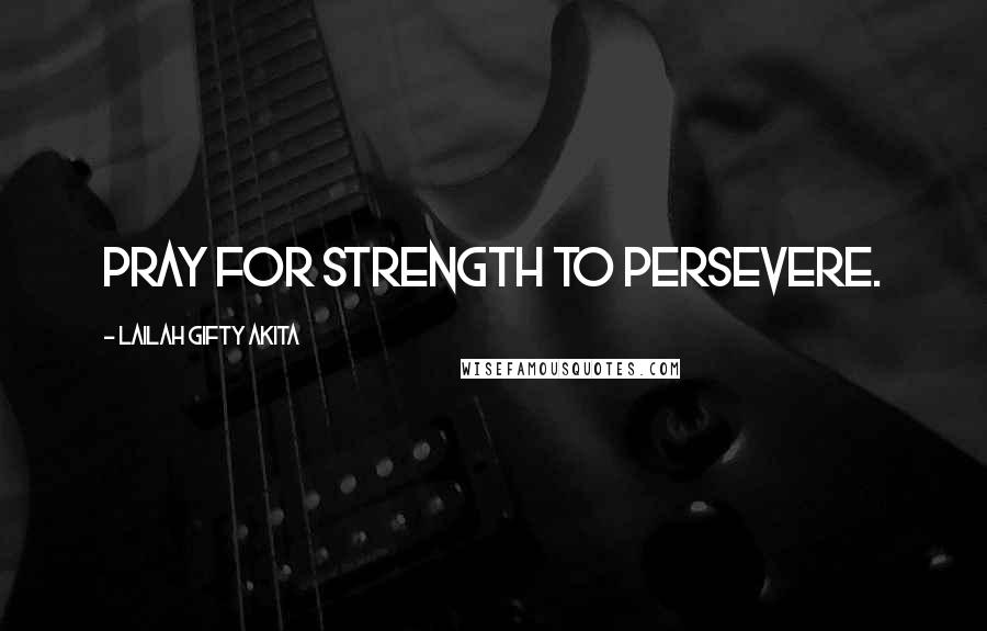 Lailah Gifty Akita Quotes: Pray for strength to persevere.