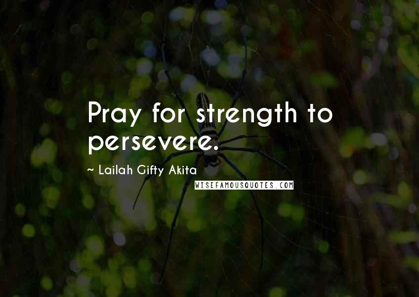 Lailah Gifty Akita Quotes: Pray for strength to persevere.