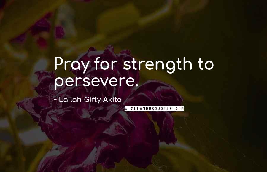 Lailah Gifty Akita Quotes: Pray for strength to persevere.