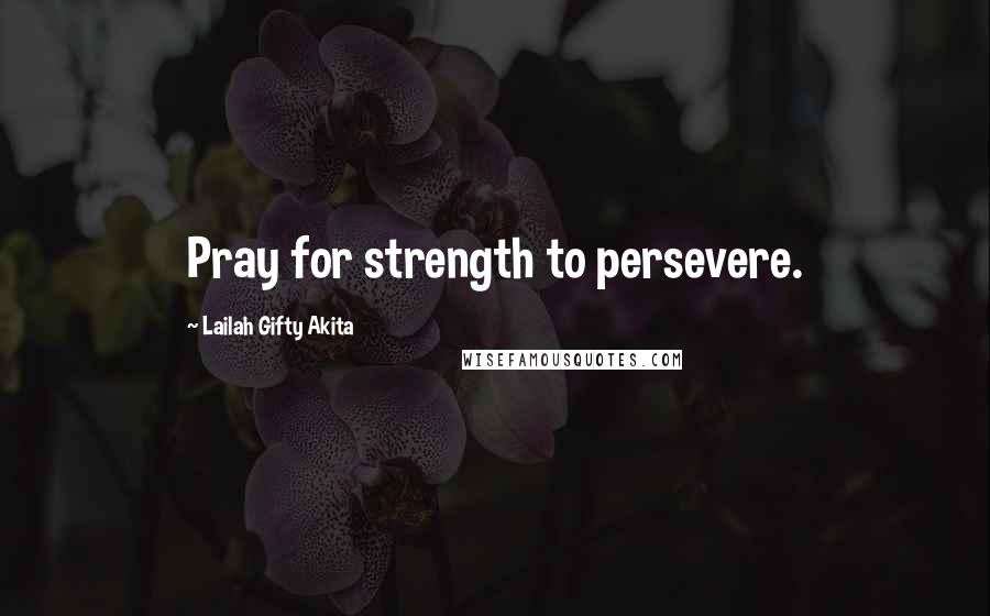 Lailah Gifty Akita Quotes: Pray for strength to persevere.