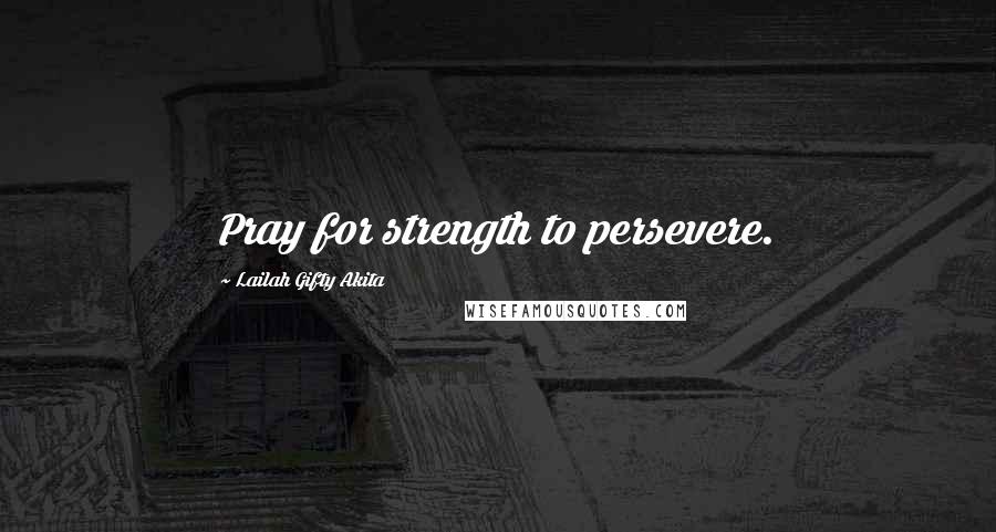 Lailah Gifty Akita Quotes: Pray for strength to persevere.