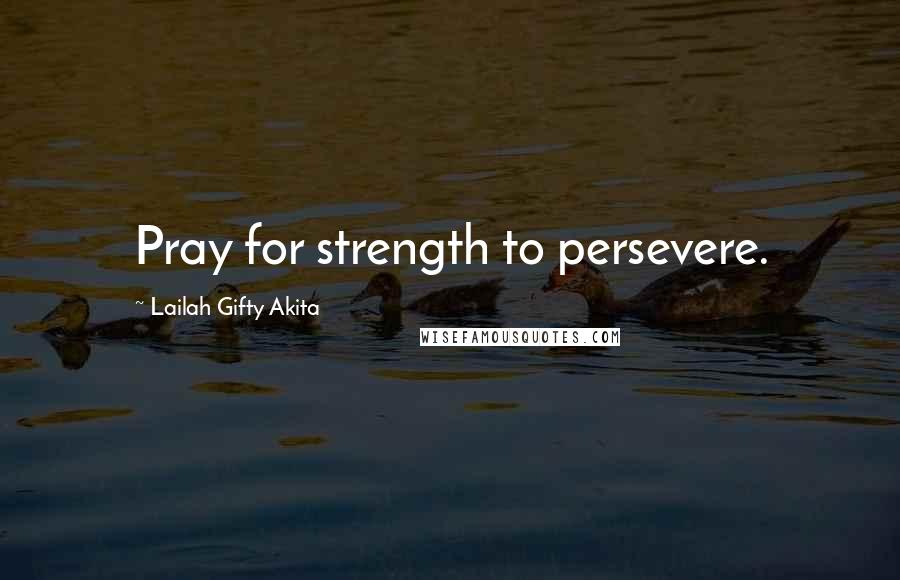 Lailah Gifty Akita Quotes: Pray for strength to persevere.