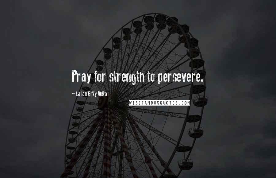 Lailah Gifty Akita Quotes: Pray for strength to persevere.