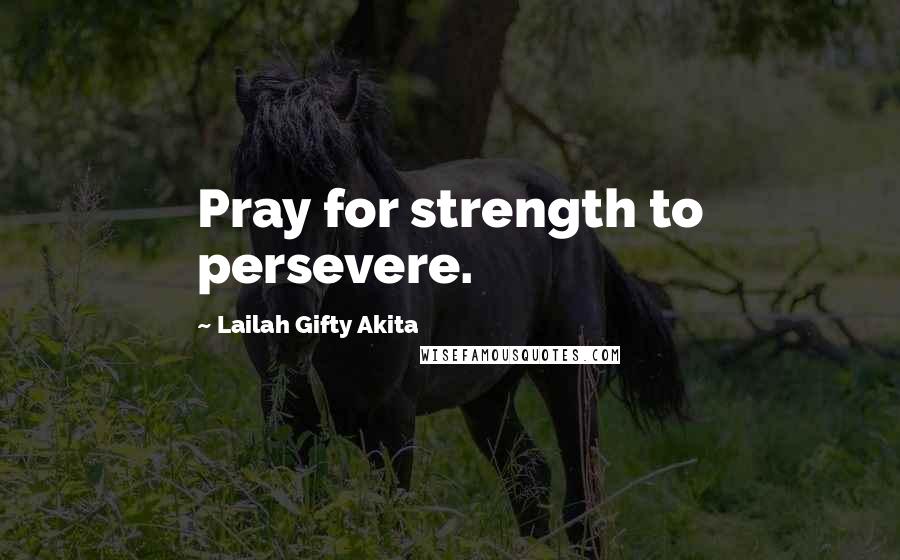 Lailah Gifty Akita Quotes: Pray for strength to persevere.