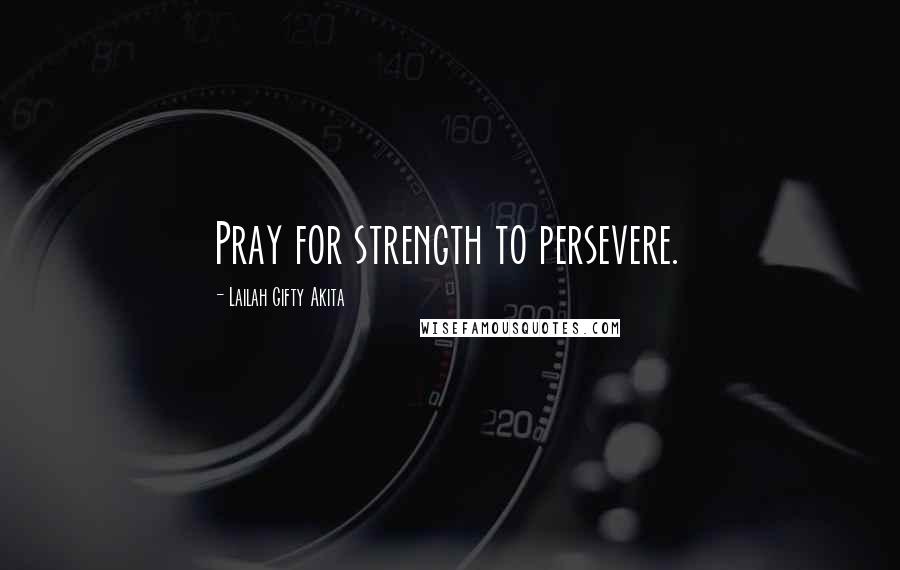 Lailah Gifty Akita Quotes: Pray for strength to persevere.