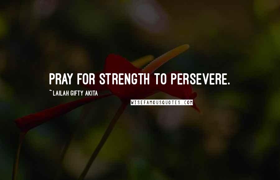 Lailah Gifty Akita Quotes: Pray for strength to persevere.