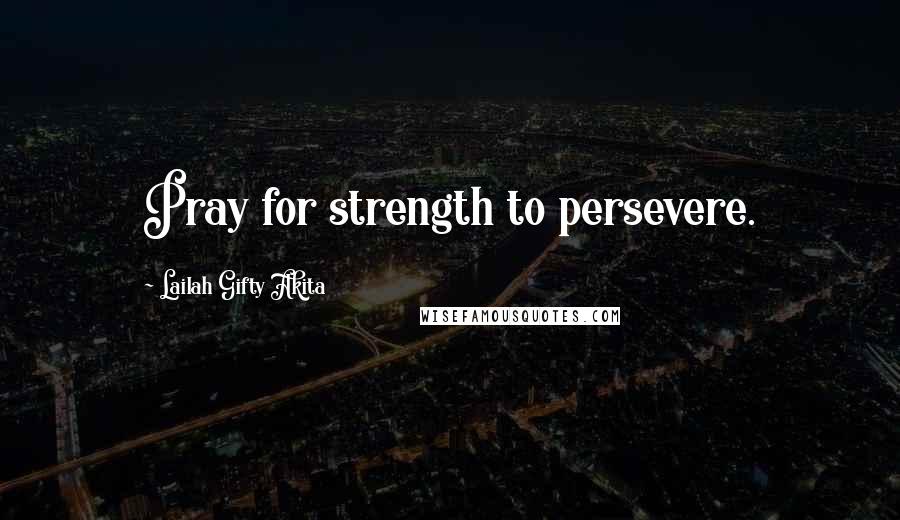 Lailah Gifty Akita Quotes: Pray for strength to persevere.