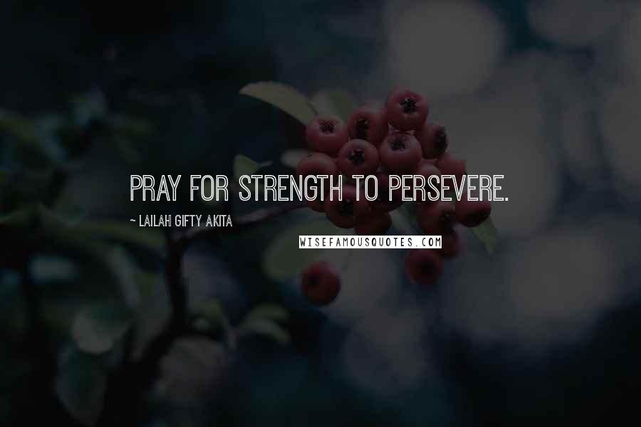 Lailah Gifty Akita Quotes: Pray for strength to persevere.