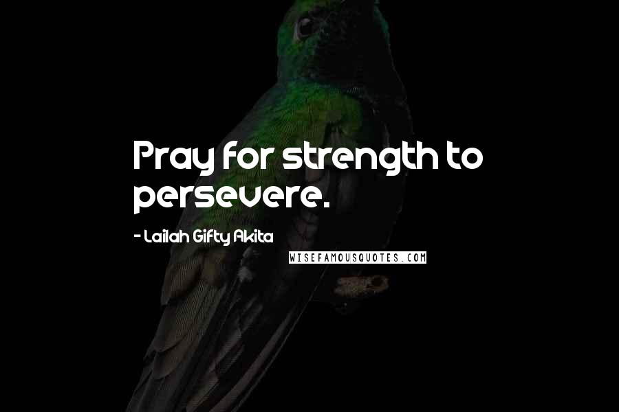 Lailah Gifty Akita Quotes: Pray for strength to persevere.