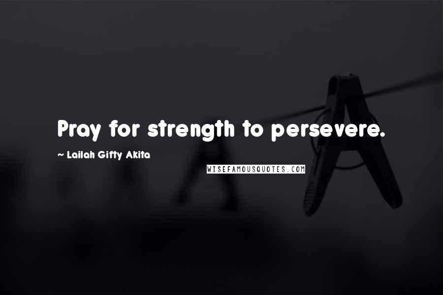 Lailah Gifty Akita Quotes: Pray for strength to persevere.