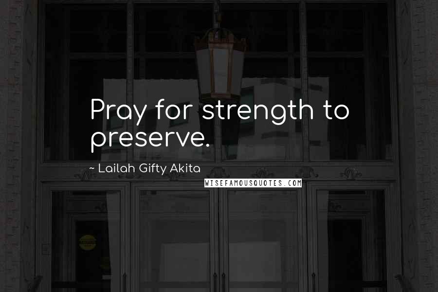 Lailah Gifty Akita Quotes: Pray for strength to preserve.