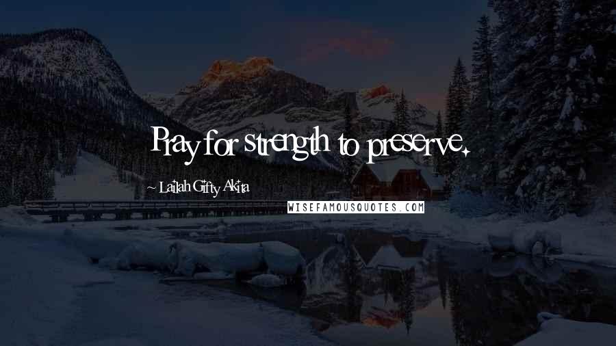 Lailah Gifty Akita Quotes: Pray for strength to preserve.