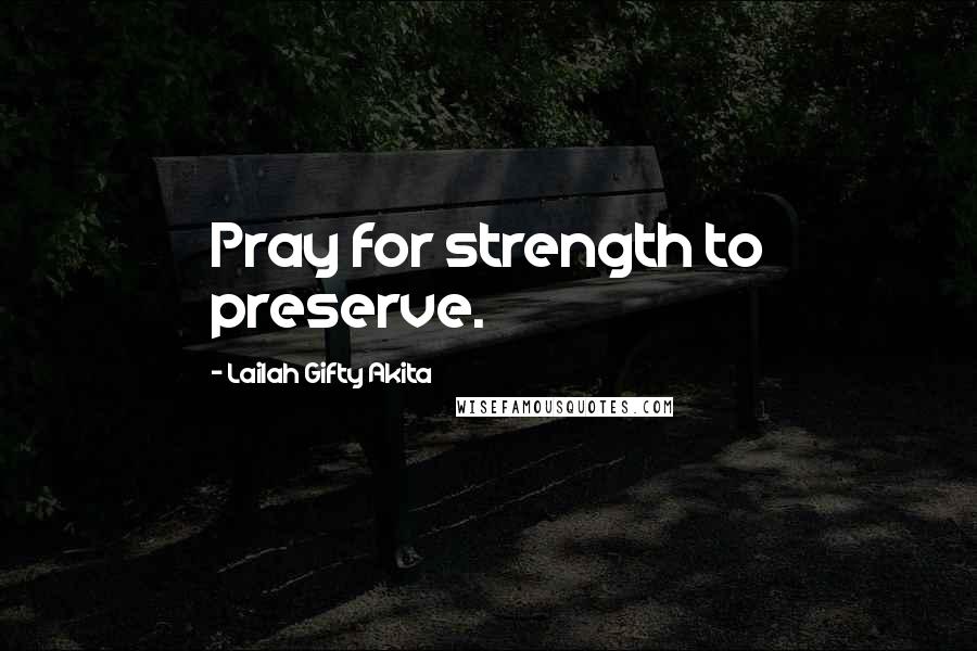 Lailah Gifty Akita Quotes: Pray for strength to preserve.