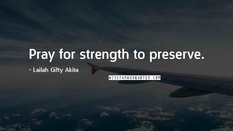 Lailah Gifty Akita Quotes: Pray for strength to preserve.