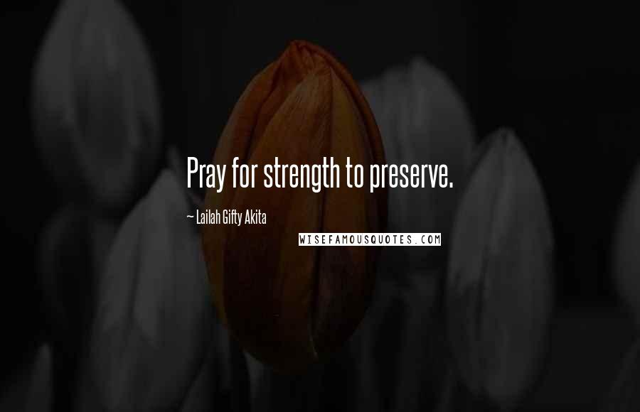 Lailah Gifty Akita Quotes: Pray for strength to preserve.