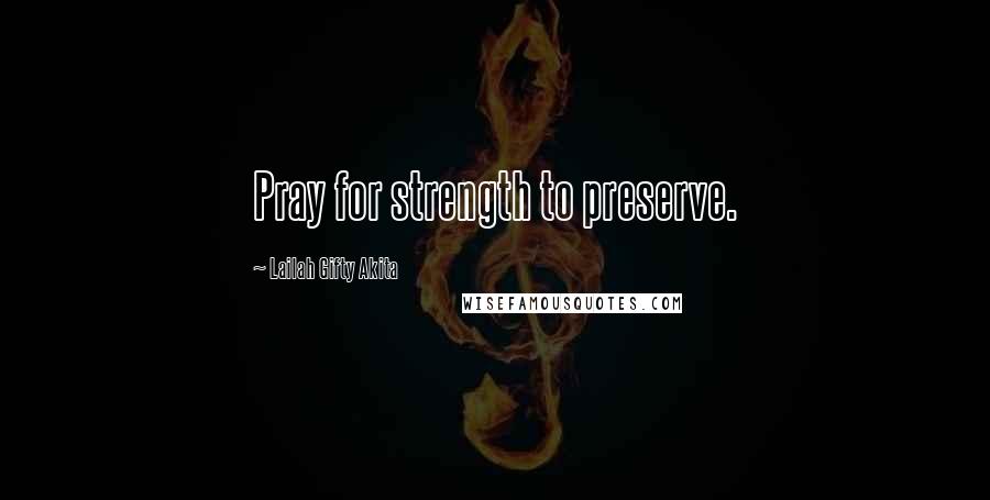 Lailah Gifty Akita Quotes: Pray for strength to preserve.