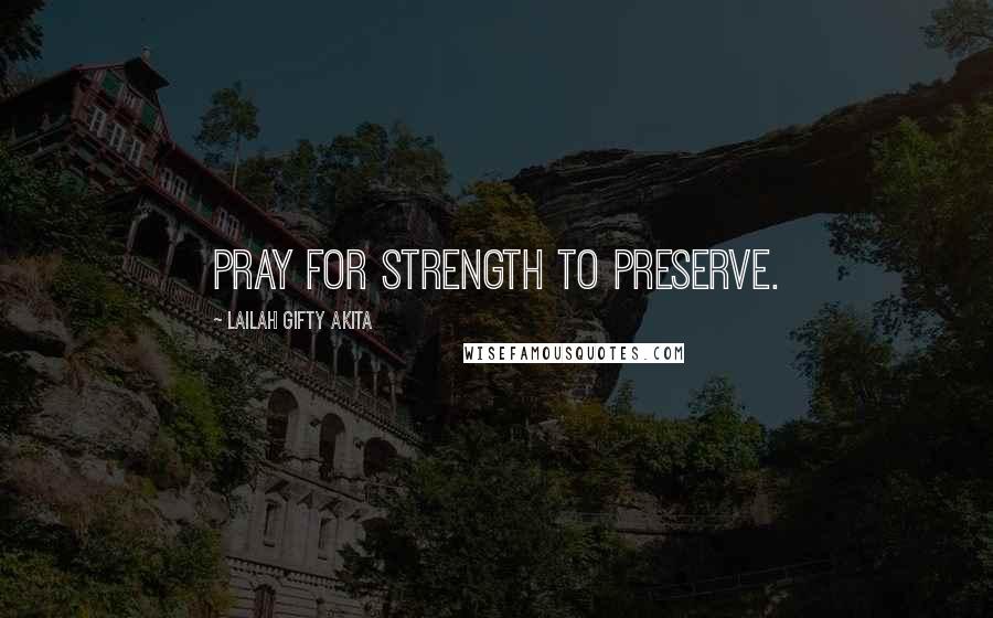 Lailah Gifty Akita Quotes: Pray for strength to preserve.