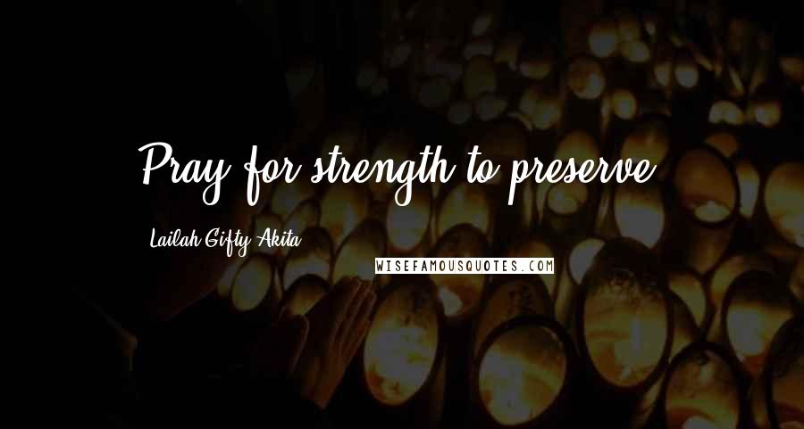 Lailah Gifty Akita Quotes: Pray for strength to preserve.