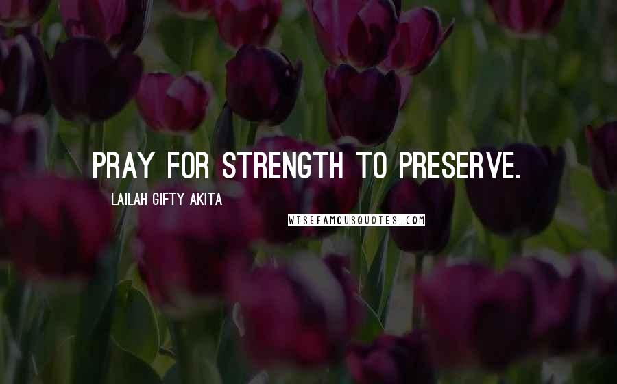 Lailah Gifty Akita Quotes: Pray for strength to preserve.