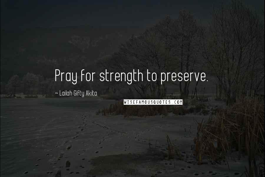 Lailah Gifty Akita Quotes: Pray for strength to preserve.