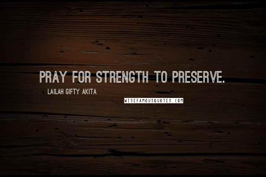 Lailah Gifty Akita Quotes: Pray for strength to preserve.