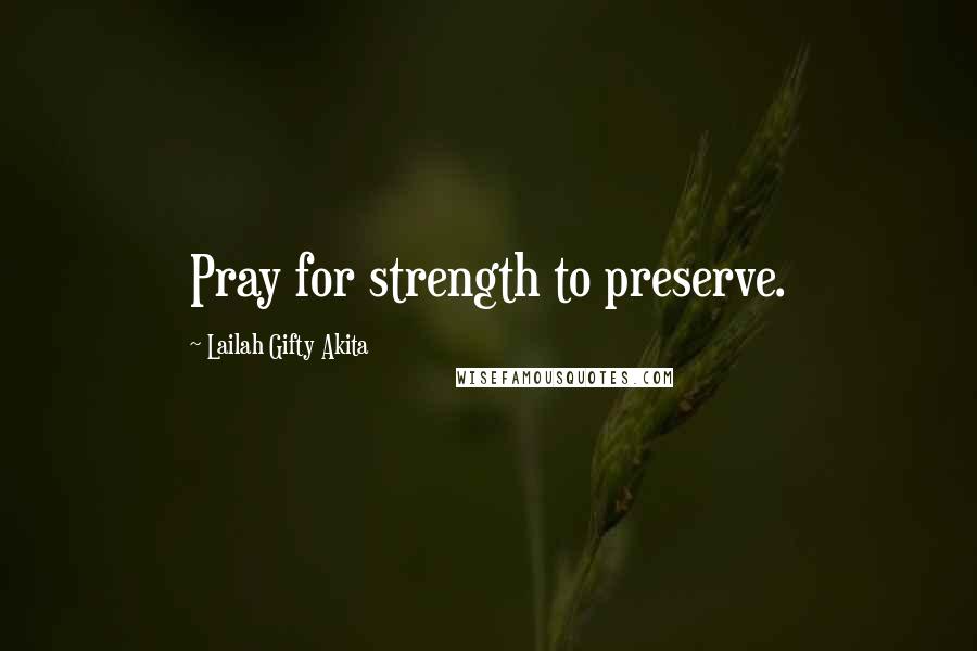 Lailah Gifty Akita Quotes: Pray for strength to preserve.