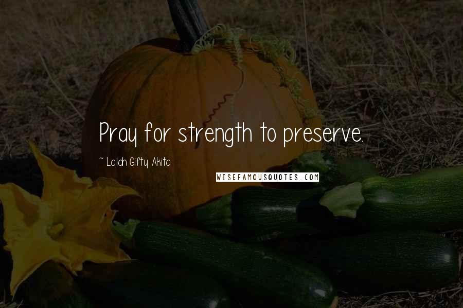 Lailah Gifty Akita Quotes: Pray for strength to preserve.