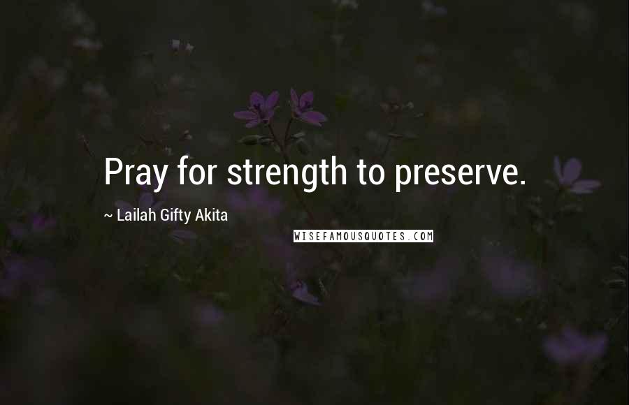 Lailah Gifty Akita Quotes: Pray for strength to preserve.