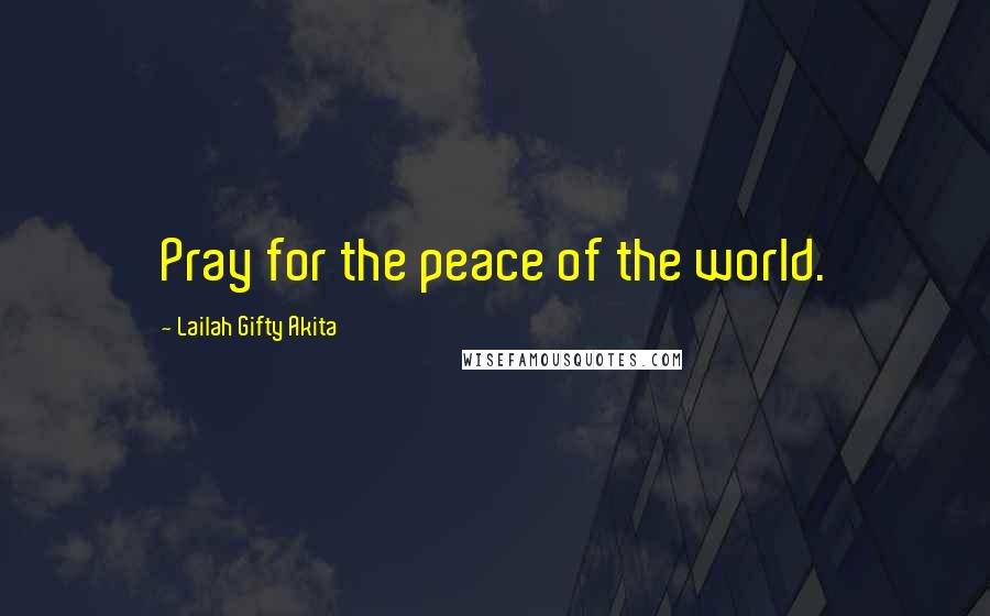 Lailah Gifty Akita Quotes: Pray for the peace of the world.